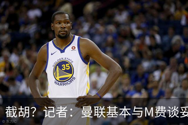 截胡？记者：曼联基本与M费谈妥个人条款，热刺现在对他展现兴趣